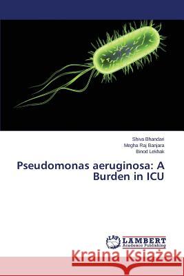 Pseudomonas aeruginosa: A Burden in ICU Bhandari Shiva                           Banjara Megha Raj                        Lekhak Binod 9783659639296 LAP Lambert Academic Publishing - książka