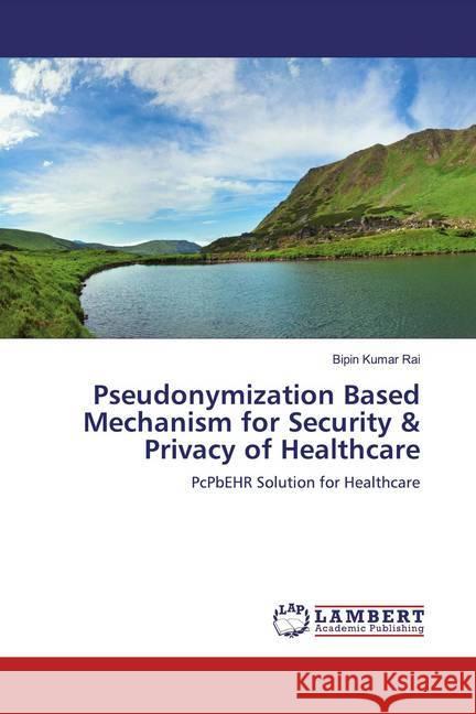 Pseudonymization Based Mechanism for Security & Privacy of Healthcare : PcPbEHR Solution for Healthcare Rai, bipin kumar 9786200787910 LAP Lambert Academic Publishing - książka