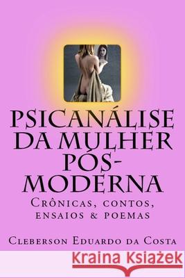 Psicanalise da Mulher Pos-moderna: Cronicas, contos, ensaios e poemas Cleberson Eduardo Da Costa 9781547023141 Createspace Independent Publishing Platform - książka