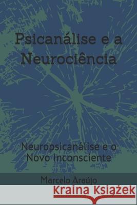 Psicanálise e a Neurociência: Neuropsicanálise e o Novo Inconsciente Araújo, Marcelo 9781973213673 Independently Published - książka