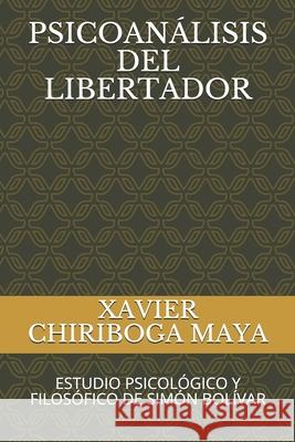 Psicoanálisis del Libertador: Estudio Psicológico Y Filosófico de Simón Bolívar Chiriboga Maya, Xavier 9781660318469 Independently Published - książka