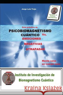 Psicobiomagnetismo cuántico Vs las Emociones Negativas Atrapadas: Guía práctica de la mente sana en cuerpo sano Trejo, Jorge Luis 9781791359645 Independently Published - książka