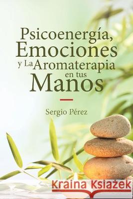 Psicoenergía, Emociones y La Aromaterapia en tus Manos Pérez, Sergio 9781643342849 Page Publishing, Inc. - książka