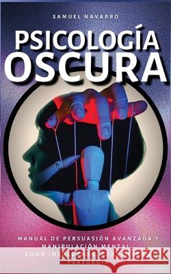 Psicología Oscura: Manual de Persuasión Avanzada, Manipulación, Conducta Humana - como persuadir y influenciar Navarro, Samuel 9781801252881 Samuel Navarro - książka