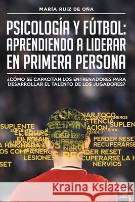 Psicología y fútbol, aprendiendo a liderar en primera persona: ¿Cómo Se Capacitan Los Entrenadores Para Desarrollar El Talento de Los Jugadores? María Ruiz de Oña, Librofutbol Com 9789878370118 Librofutbol.com - książka