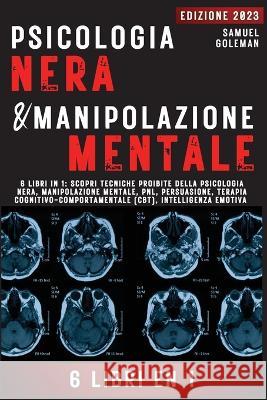 Psicologia Nera E Manipolazione Mentale: 6 libri in 1: Scopri tecniche proibite della Psicologia nera, Manipolazione mentale, PNL, Persuasione, Terapia cognitivo-comportamentale, Intelligenza emotiva Samuel Goleman   9781088182666 IngramSpark - książka