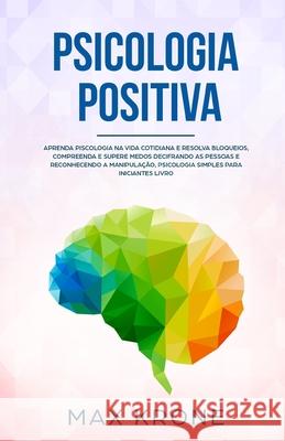 Psicologia Positiva: Aprenda piscologia na vida cotidiana e resolva bloqueios, compreenda e supere medos decifrando as pessoas e reconhecen Tatiane Bezerra Max Krone 9781675502778 Independently Published - książka
