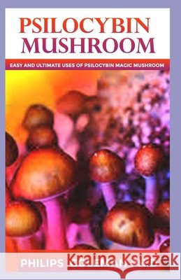Psilocybin Mushroom: Easy Ultimate Uses Of Psilocybin Magic Mushroom Coleman Ph. D., Philips 9798575835950 Independently Published - książka