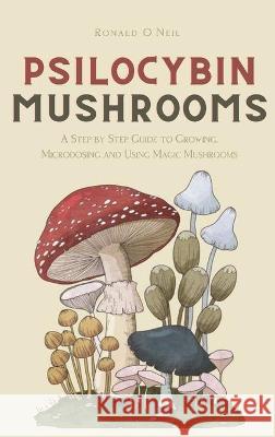 Psilocybin Mushrooms: A Step by Step Guide to Growing, Microdosing and Using Magic Mushrooms O'Neil, Ronald 9781914128813 Andromeda Publishing LTD - książka