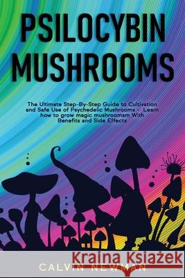 Psilocybin Mushrooms: The Ultimate Step-by-Step Guide to Cultivation and Safe Use of Psychedelic Mushrooms. Learn How to Grow Magic Mushroom Calvin Newman 9781913907792 Calvin Newman - książka