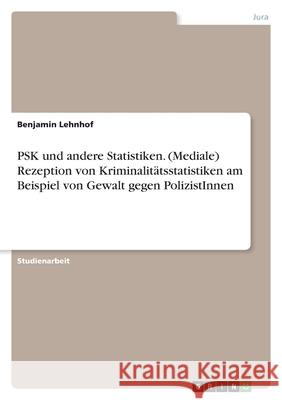 PSK und andere Statistiken. (Mediale) Rezeption von Kriminalitätsstatistiken am Beispiel von Gewalt gegen PolizistInnen Lehnhof, Benjamin 9783346434197 Grin Verlag - książka