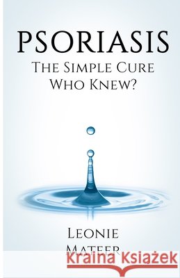 Psoriasis: The Simple Cure - Who Knew? Leonie F. Mateer 9780997657463 Leonie Mateer - książka