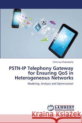 PSTN-IP Telephony Gateway for Ensuring QoS in Heterogeneous Networks Chakraborty, Chinmay 9783659178825 LAP Lambert Academic Publishing - książka