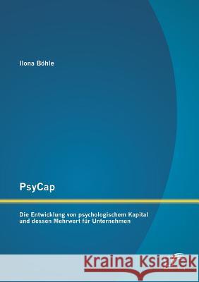 PsyCap - Die Entwicklung von psychologischem Kapital und dessen Mehrwert für Unternehmen Böhle, Ilona 9783842891647 Diplomica Verlag Gmbh - książka
