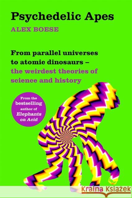 Psychedelic Apes: From parallel universes to atomic dinosaurs – the weirdest theories of science and history Alex Boese 9781509860524 Pan Macmillan - książka