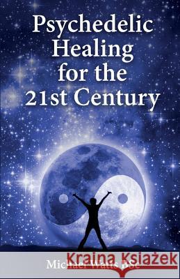 Psychedelic Healing for the 21st Century Michael Watt 9781542404044 Createspace Independent Publishing Platform - książka