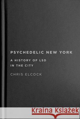 Psychedelic New York: A History of LSD in the City Chris Elcock 9780228016717 McGill-Queen's University Press - książka