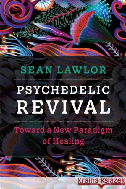 Psychedelic Revival: Toward a New Paradigm of Healing Sean P Lawlor 9781683649540 Sounds True - książka