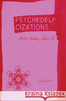 Psychedelicizations: Short Stories Michael Anthony Adams, Jr   9781952240126 Six Seeds Press - książka