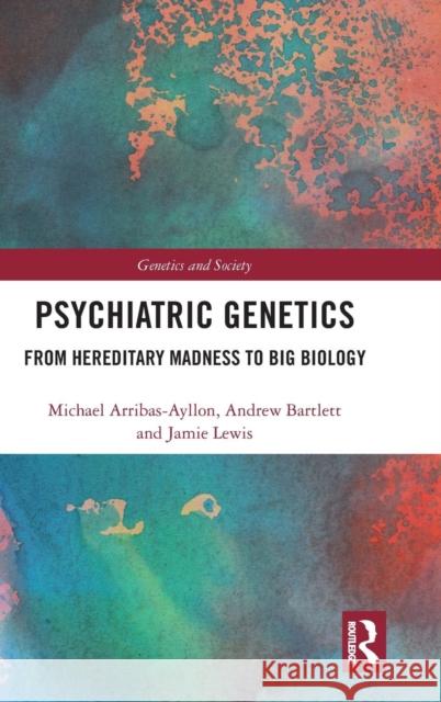 Psychiatric Genetics: From Hereditary Madness to Big Biology Michael Arribas-Ayllon Andrew Bartlett Jamie Lewis 9781138999985 Taylor and Francis - książka