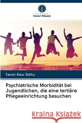 Psychiatrische Morbidität bei Jugendlichen, die eine tertiäre Pflegeeinrichtung besuchen Tanvir Kaur Sidhu 9786202957366 Verlag Unser Wissen - książka