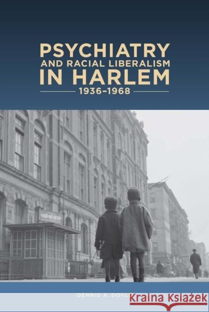 Psychiatry and Racial Liberalism in Harlem, 1936-1968 Dennis A. Doyle 9781580464925 University of Rochester Press - książka