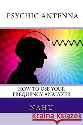 Psychic Antenna: How to Use Your Frequency Analyzer Nahu 9781719543835 Createspace Independent Publishing Platform - książka