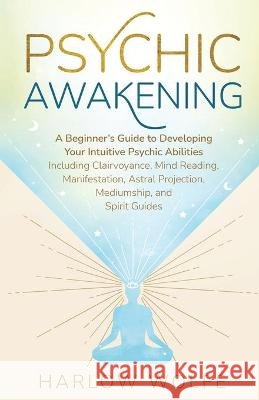 Psychic Awakening: A Beginner's Guide to Developing Your Intuitive Psychic Abilities, Including Clairvoyance, Mind Reading, Manifestation Harlow Wolfe 9781737858140 Hentopan Publishing - książka
