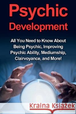 Psychic Development: All you need to know about being psychic, improving psychic ability, mediumship, clairvoyance, and more! Benjamin Rhodes 9781761030277 Ingram Publishing - książka
