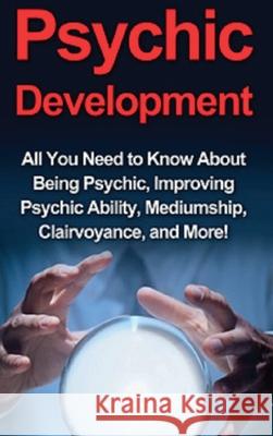 Psychic Development: All you need to know about being psychic, improving psychic ability, mediumship, clairvoyance, and more! Benjamin Rhodes 9781761033186 Ingram Publishing - książka