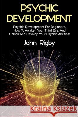 Psychic Development: Psychic Development for Beginners, How to Awaken your Third Eye, and Unlock and Develop your Psychic Abilities! John Rigby 9781925989724 Ingram Publishing - książka