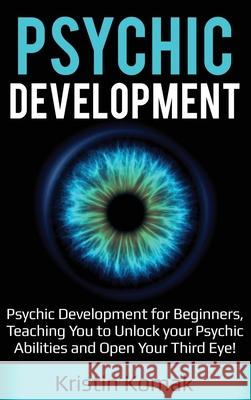 Psychic Development: Psychic Development for Beginners, Teaching you to Unlock your Psychic Abilities and Open your Third Eye! Kristin Komak 9781761032264 Ingram Publishing - książka