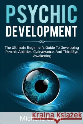Psychic Development: The Ultimate Beginner's Guide to developing psychic abilities, clairvoyance, and third eye awakening Michelle Carlin 9781925989991 Ingram Publishing - książka
