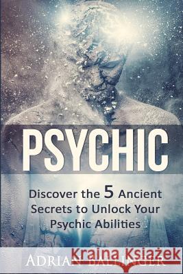 Psychic: Discover the 5 Ancient Secrets to Unlock Your Psychic Abilities Adrian Ballinger 9781530562534 Createspace Independent Publishing Platform - książka