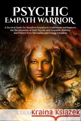 Psychic Empath Warrior: A Survival Guide for Sensitive Empaths to Understand and Improve the Development of Their Psychic and Empathetic Abili Diana Ortega 9781925967241 Enchanted Publishing - książka