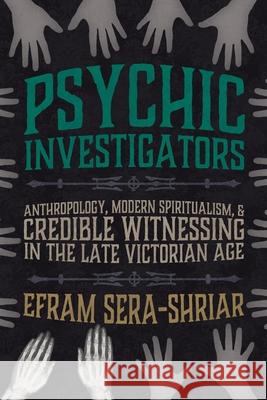 Psychic Investigators: Anthropology, Modern Spiritualism, and Credible Witnessing in the Late Victorian Age Efram Sera-Shriar 9780822947073 University of Pittsburgh Press - książka