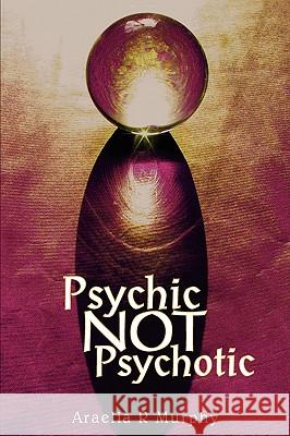 Psychic NOT Psychotic Murphy, Araelia R. 9780595516131 iUniverse.com - książka