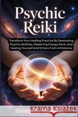 Psychic Reiki: Transform Your Healing Practice By Developing Psychic Abilities, Mastering Energy Work, And Healing Yourself And Others From A Distance Martinez, Henrietta 9798243108980 Independently Published - książka