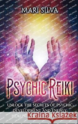Psychic Reiki: Unlock the Secrets of Psychic Development and Energy Healing Using Your Hands Mari Silva 9781638181842 Primasta - książka