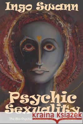 Psychic Sexuality: The Bio-Psychic Anatomy of Sexual Energies Swann, Ingo 9781949214215 Swann-Ryder Productions, LLC - książka