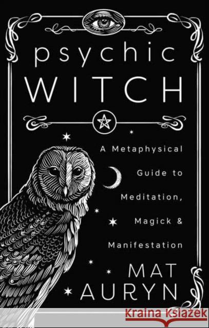 Psychic Witch: A Metaphysical Guide to Meditation, Magick & Manifestation Mat Auryn 9780738780641 Llewellyn Publications - książka