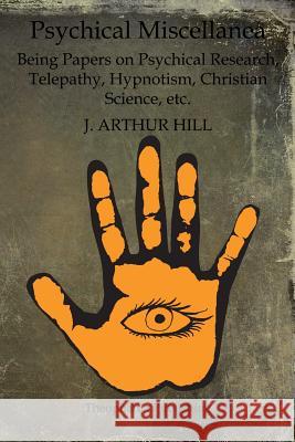 Psychical Miscellanea: Being Papers on Psychical Research, Telepathy, Hypnotism, Christian Science, etc. Hill, J. Arthur 9781468023985 Createspace - książka