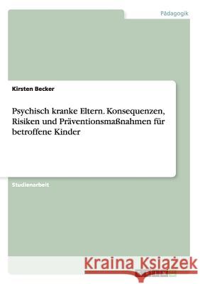 Psychisch kranke Eltern. Konsequenzen, Risiken und Präventionsmaßnahmen für betroffene Kinder Kirsten Becker 9783656882732 Grin Verlag Gmbh - książka