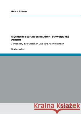 Psychische Störungen im Alter - Schwerpunkt Demenz: Demenzen, ihre Ursachen und ihre Auswirkungen Schwarz, Markus 9783656285595 Grin Verlag - książka