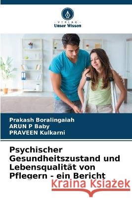 Psychischer Gesundheitszustand und Lebensqualitat von Pflegern - ein Bericht Prakash Boralingaiah Arun P Baby Praveen Kulkarni 9786206079651 Verlag Unser Wissen - książka