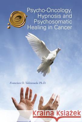 Psycho-Oncology, Hypnosis and Psychosomatic Healing in Cancer Francisco O. Valenzuel 9781490752068 Trafford Publishing - książka