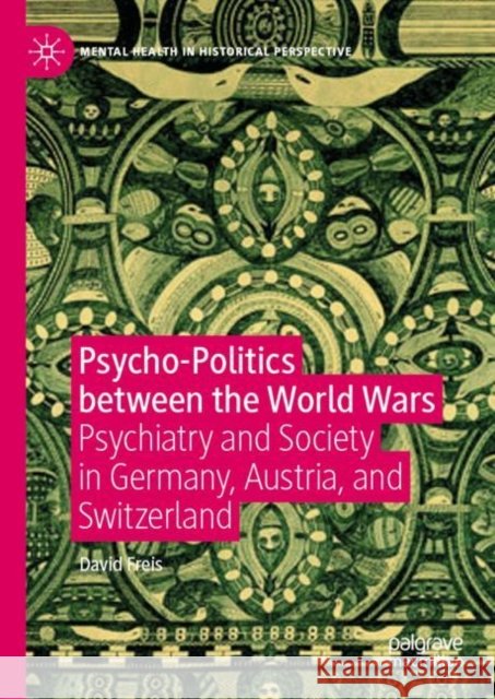 Psycho-Politics Between the World Wars: Psychiatry and Society in Germany, Austria, and Switzerland Freis, David 9783030327019 Palgrave MacMillan - książka