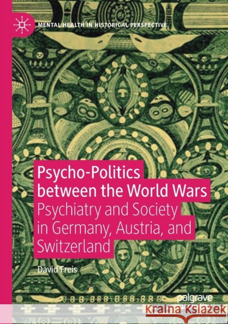 Psycho-Politics Between the World Wars: Psychiatry and Society in Germany, Austria, and Switzerland David Freis 9783030327040 Palgrave MacMillan - książka