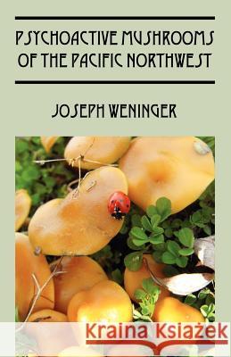 Psychoactive Mushrooms of the Pacific Northwest Joseph Weninger 9781432777289 Outskirts Press - książka