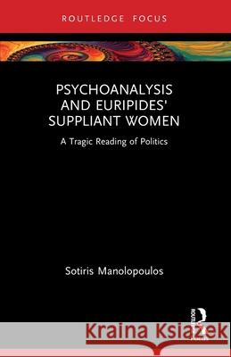 Psychoanalysis and Euripides' Suppliant Women: A Tragic Reading of Politics Sotiris Manolopoulos 9781032171869 Routledge - książka